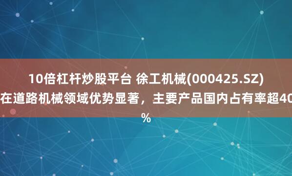10倍杠杆炒股平台 徐工机械(000425.SZ)：在道路机械领域优势显著，主要产品国内占有率超40%