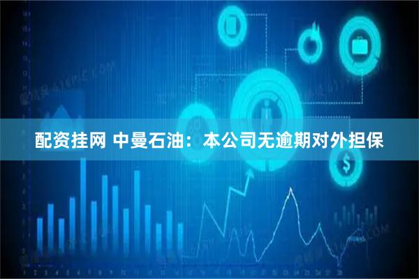 配资挂网 中曼石油：本公司无逾期对外担保