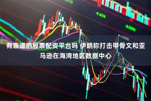 有靠谱的股票配资平台吗 伊朗称打击甲骨文和亚马逊在海湾地区数据中心
